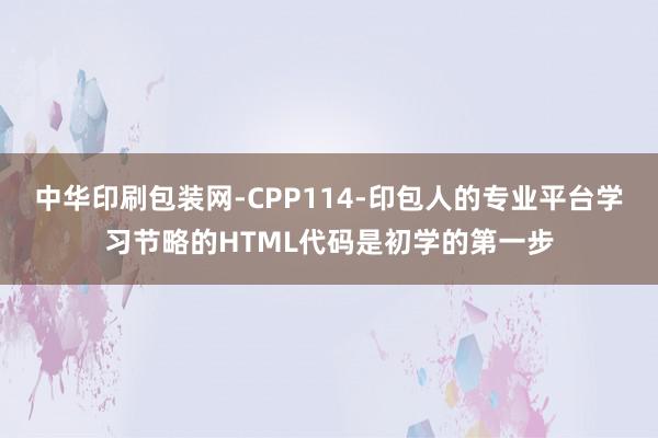 中华印刷包装网-CPP114-印包人的专业平台学习节略的HTML代码是初学的第一步